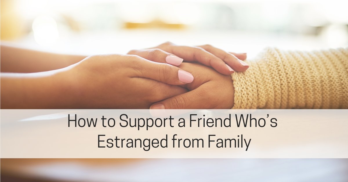 How to Support a Friend Who’s Estranged from Family