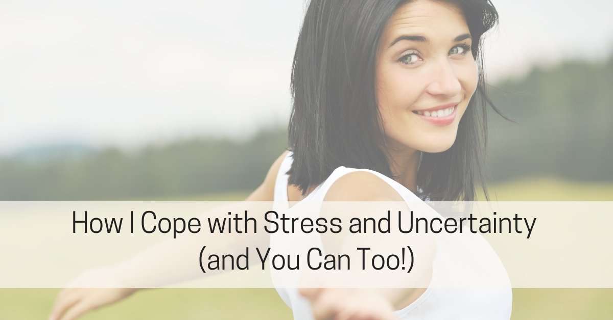 How I Cope with Stress and Uncertainty (and You Can Too)