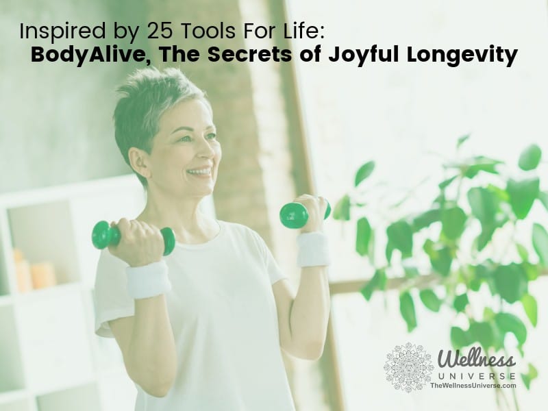 Inspired by 25 Tools for Life: BodyAlive, The Secrets of Joyful Longevity