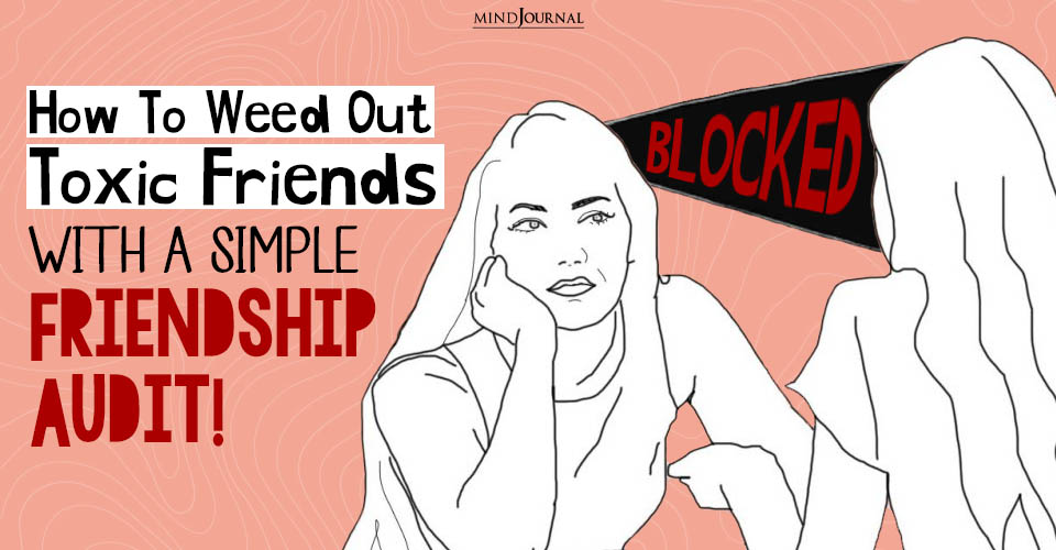 How To Weed Out Toxic Friends With A Simple Friendship Audit!