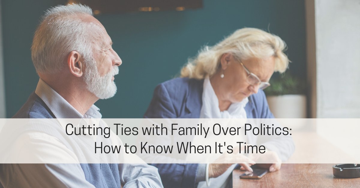 Cutting Ties with Family Over Politics: How to Know When It’s Time