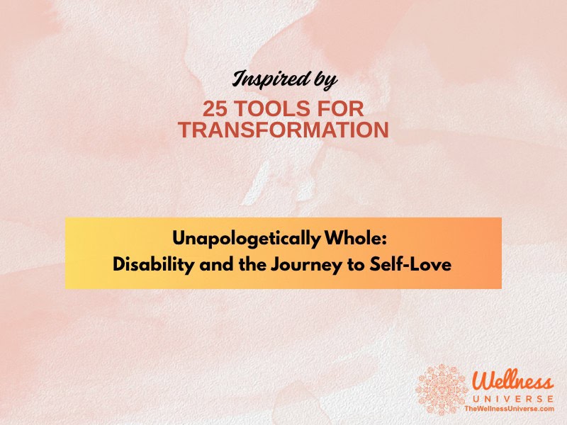 Inspired by 25 Tools for Transformation: Unapologetically Whole: Disability and the Journey to Self-Love